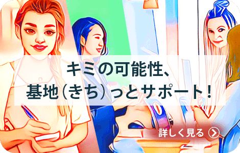 キミの可能性、基地（きち）っとサポート！